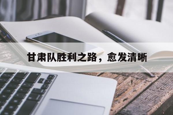 开云APP-甘肃队胜利之路，愈发清晰